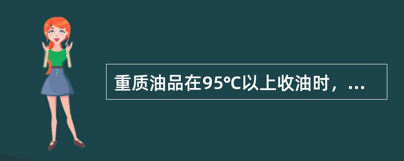 重质油品在95℃以上收油时，要随时预防（）。