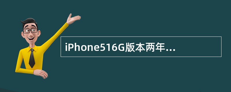 iPhone516G版本两年期0元购机最低需选择（）元套餐。