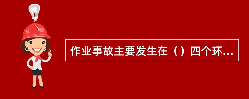 作业事故主要发生在（）四个环节。