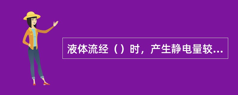 液体流经（）时，产生静电量较大。