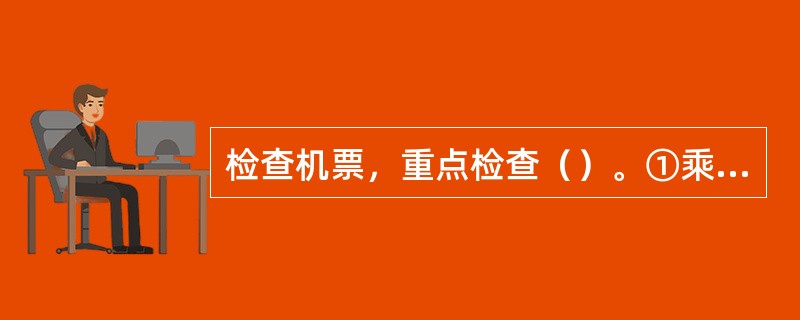 检查机票，重点检查（）。①乘机人姓名②乘机日期③航班号④航空公司