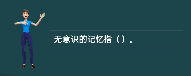 无意识的记忆指（）。