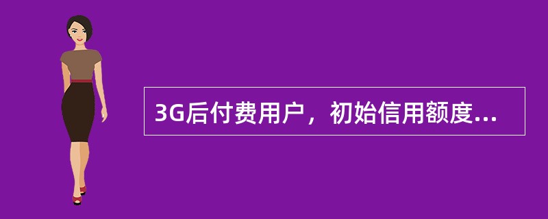 3G后付费用户，初始信用额度须不低于所选择套餐金额的2.5倍。