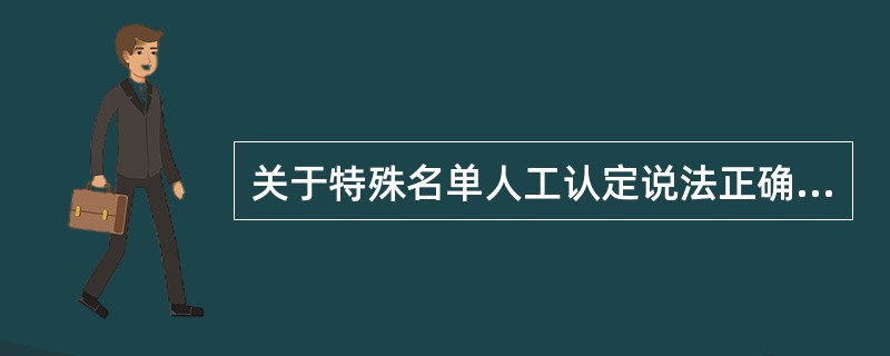 关于特殊名单人工认定说法正确的是（）。