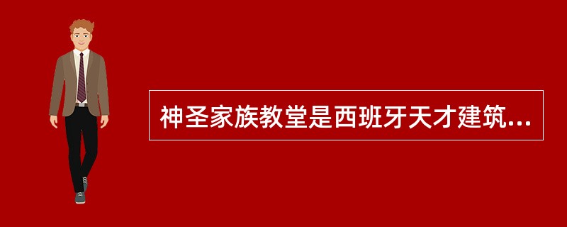 神圣家族教堂是西班牙天才建筑师（）的作品。