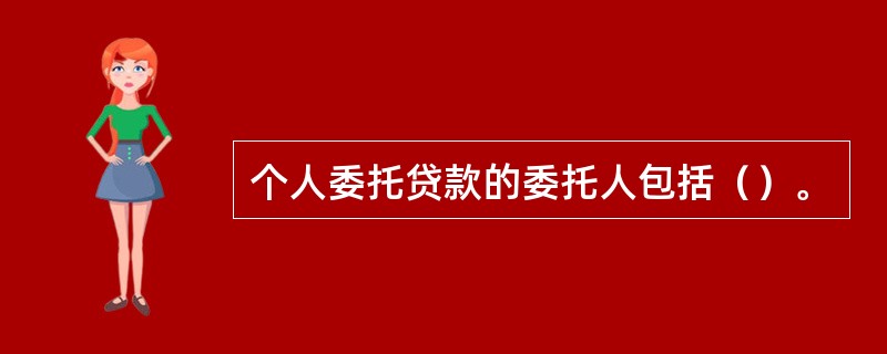 个人委托贷款的委托人包括（）。