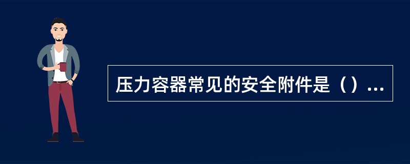 压力容器常见的安全附件是（）、（）、（）。