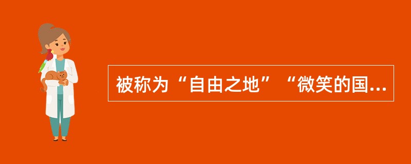 被称为“自由之地”“微笑的国土”的国家是（）