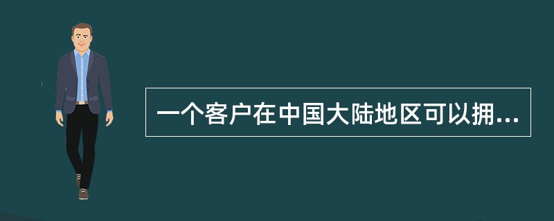 一个客户在中国大陆地区可以拥有（）国家地区客户号。