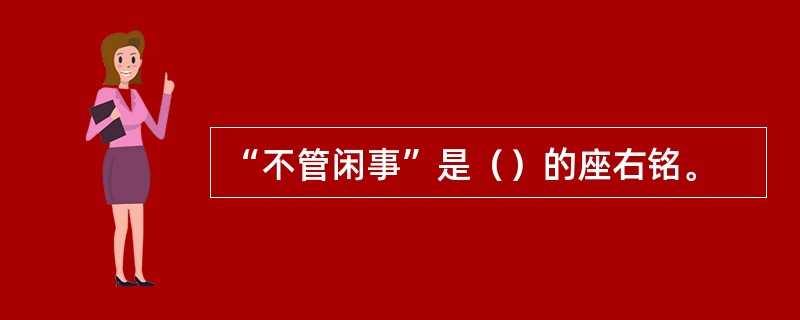 “不管闲事”是（）的座右铭。