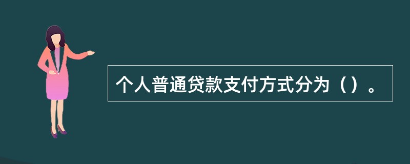 个人普通贷款支付方式分为（）。