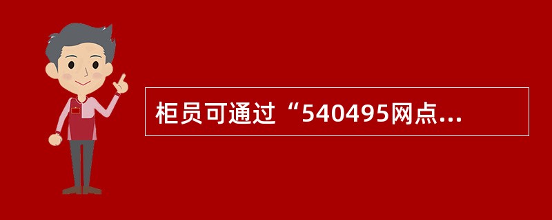 柜员可通过“540495网点已办理业务列表查询”交易查看已扫描的业务汇款流程处理