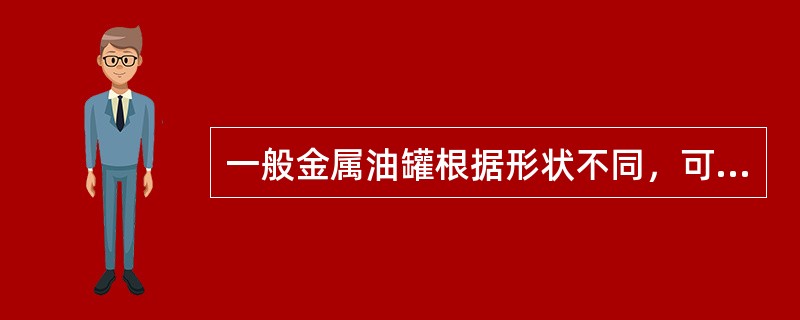 一般金属油罐根据形状不同，可分为哪三类？