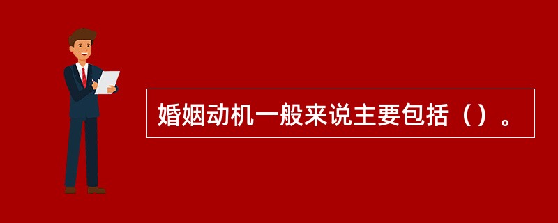 婚姻动机一般来说主要包括（）。