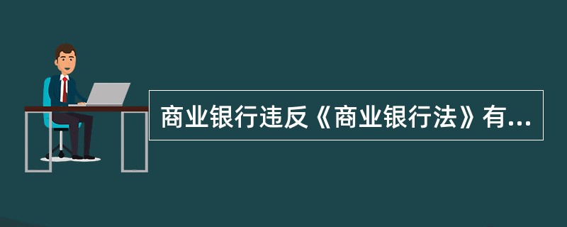 商业银行违反《商业银行法》有关规定的，国务院银行业监督管理机构可以区别不同情形，