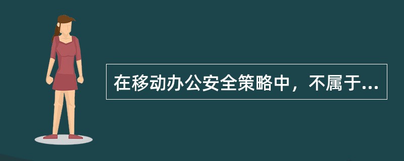 在移动办公安全策略中，不属于传输安全策略的是（）