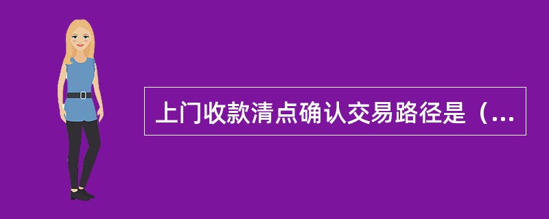 上门收款清点确认交易路径是（）-物品-上门服务-业务处理。