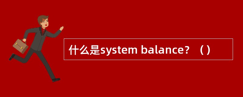什么是system balance?() 什么是system balance?()