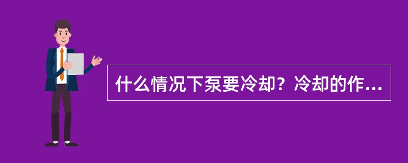 什么情况下泵要冷却？冷却的作用是什么？