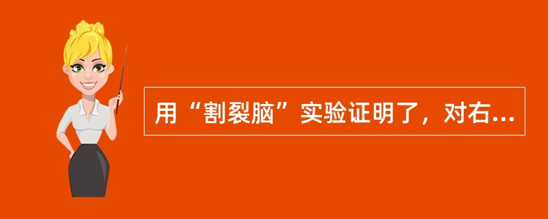 用“割裂脑”实验证明了，对右利手的人来说左半球言语功能占优势，右半球空间知觉和形