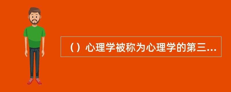 （）心理学被称为心理学的第三势力