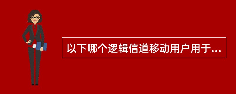 以下哪个逻辑信道移动用户用于联接系统？（）