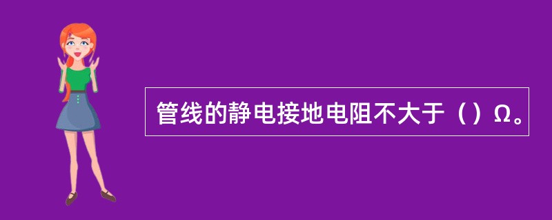 管线的静电接地电阻不大于（）Ω。