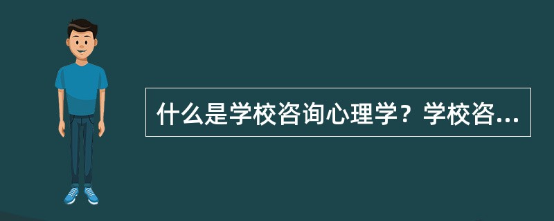 什么是学校咨询心理学？学校咨询工作要实现哪些目标。