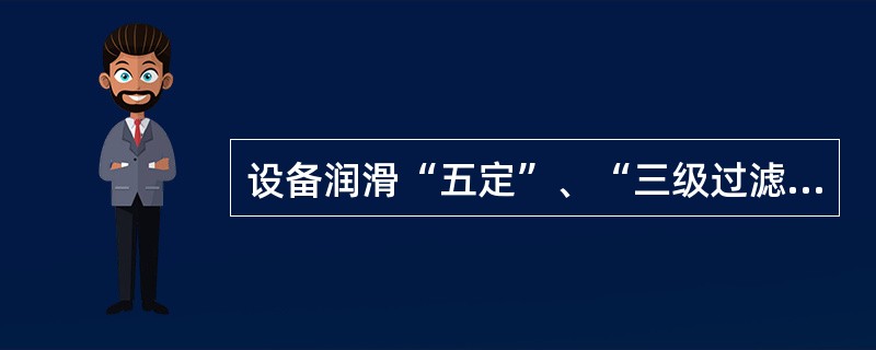 设备润滑“五定”、“三级过滤”指的是什么？离心泵的润滑是哪种方法？