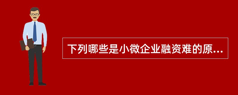 下列哪些是小微企业融资难的原因（）。