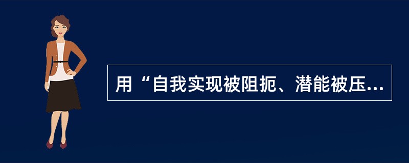 用“自我实现被阻扼、潜能被压抑”来解释心理紊乱产生原因是属于哪种理论：（）