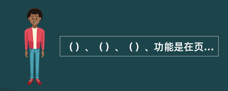 （）、（）、（）、功能是在页面上通过页签方式展示的点击“小人”图标即可查看。