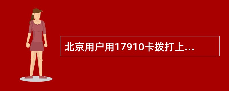 北京用户用17910卡拨打上海（021）手机被叫号码是13561234567，卡