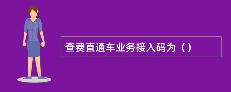 查费直通车业务接入码为（）