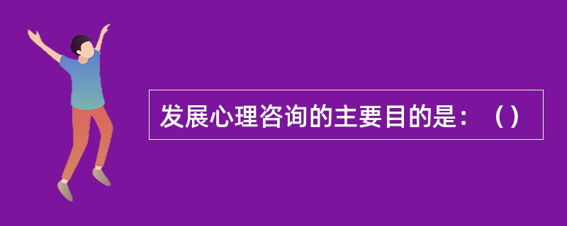 发展心理咨询的主要目的是：（）