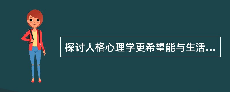 探讨人格心理学更希望能与生活有关联，下列哪些叙述可以合宜解释人格与真实生活的关系