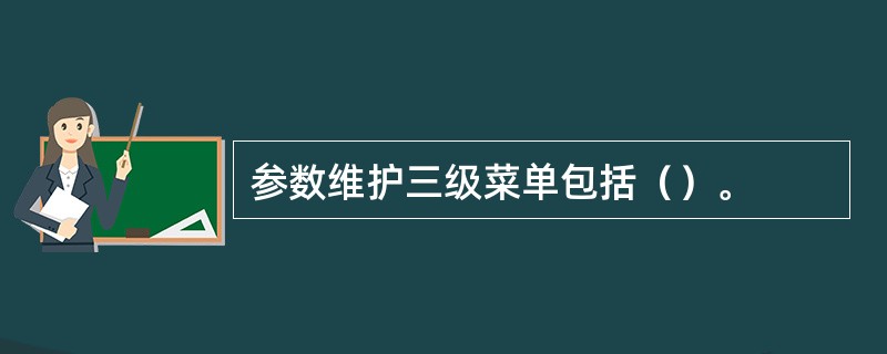 参数维护三级菜单包括（）。