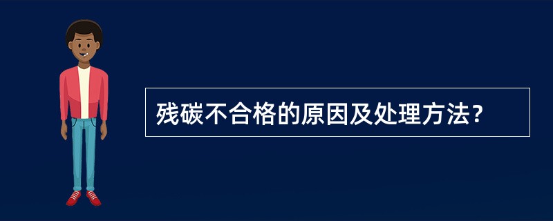 残碳不合格的原因及处理方法？