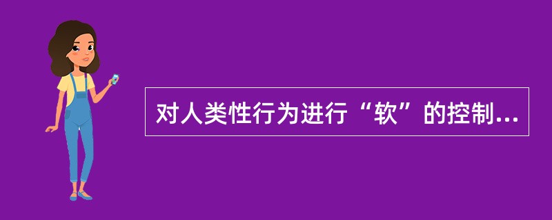 对人类性行为进行“软”的控制的是（）