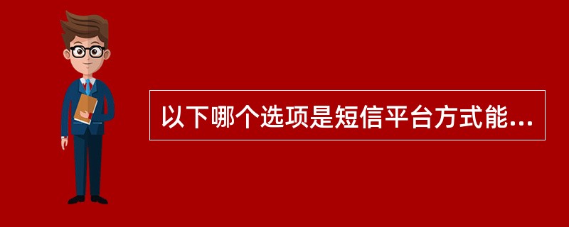 以下哪个选项是短信平台方式能实现的功能（）