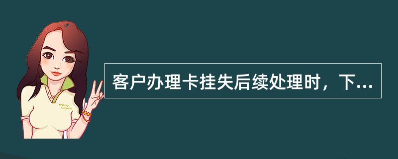 客户办理卡挂失后续处理时，下列（）业务只能在开户分行办理？