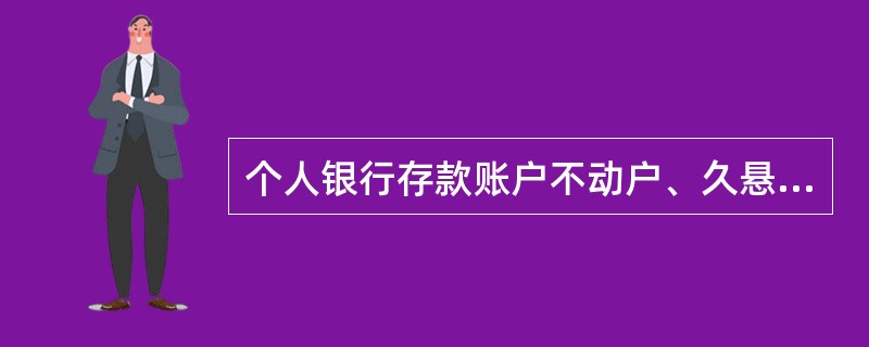 个人银行存款账户不动户、久悬户的结转由（）在不动户/久悬户符合结转条件后操作。