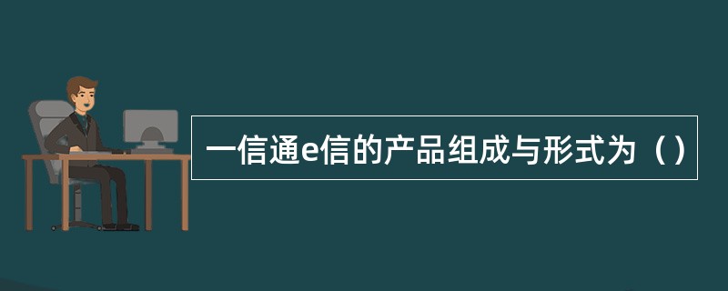 一信通e信的产品组成与形式为（）