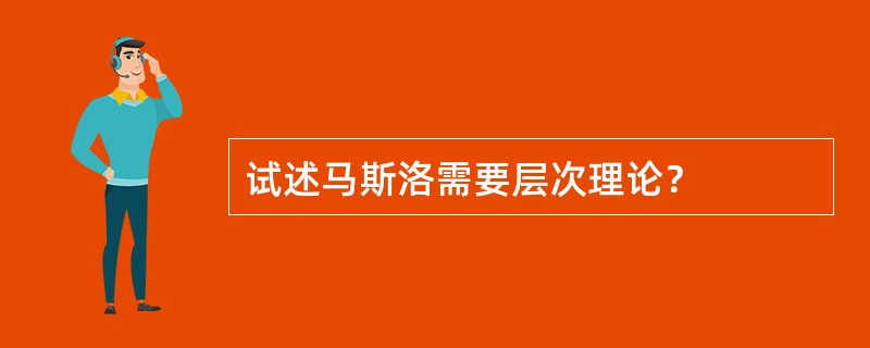 试述马斯洛需要层次理论？