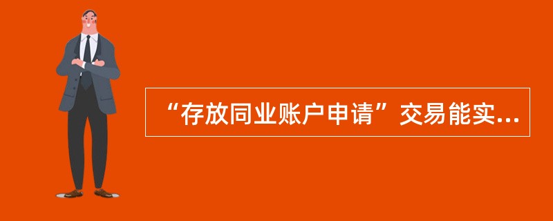 “存放同业账户申请”交易能实现以下功能（）