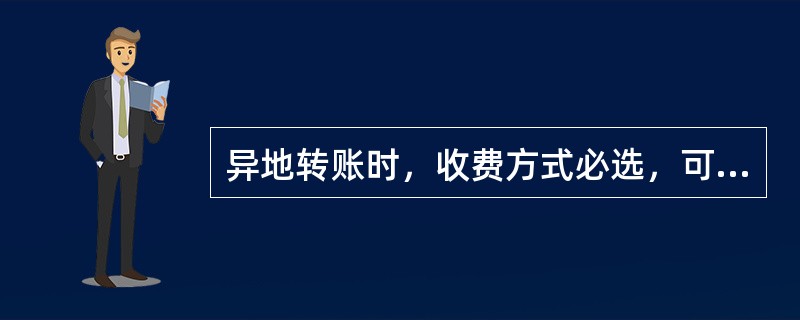 异地转账时，收费方式必选，可分为（）