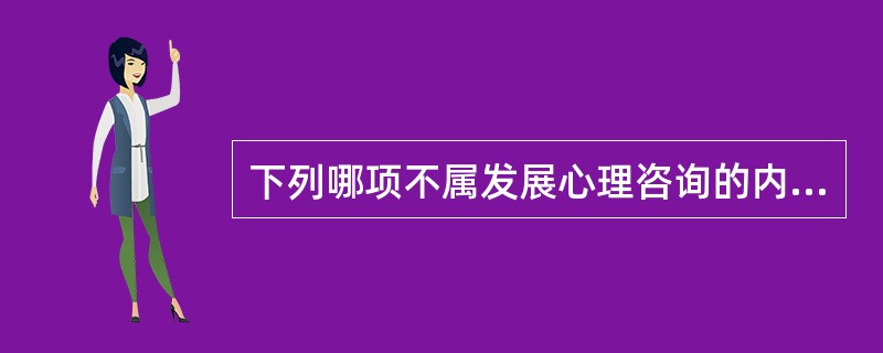 下列哪项不属发展心理咨询的内容：（）