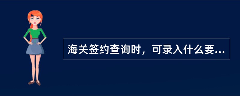 海关签约查询时，可录入什么要素进行精确查询（）