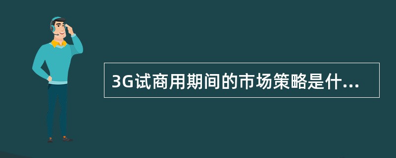 3G试商用期间的市场策略是什么（）