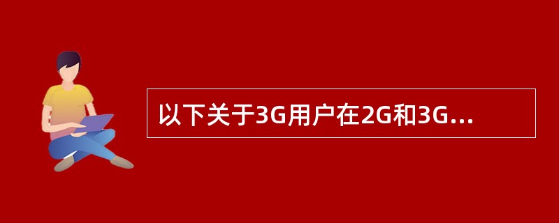 以下关于3G用户在2G和3G网络之间的切换，说法正确的是（）